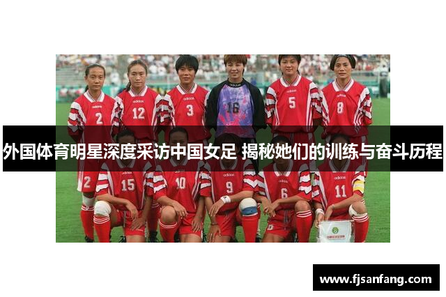 外国体育明星深度采访中国女足 揭秘她们的训练与奋斗历程