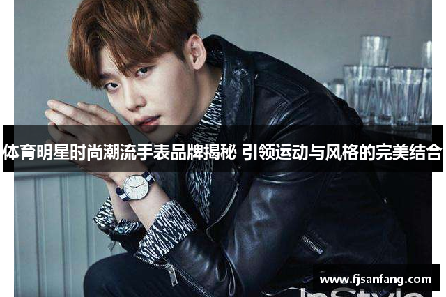 体育明星时尚潮流手表品牌揭秘 引领运动与风格的完美结合