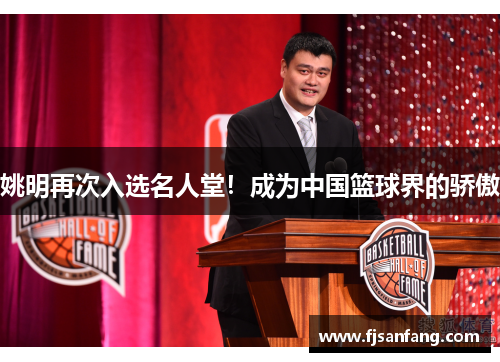 姚明再次入选名人堂！成为中国篮球界的骄傲
