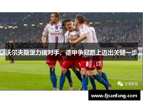 沃尔夫斯堡力擒对手，德甲争冠路上迈出关键一步