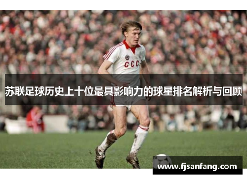 苏联足球历史上十位最具影响力的球星排名解析与回顾