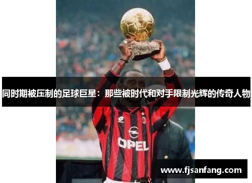 同时期被压制的足球巨星：那些被时代和对手限制光辉的传奇人物