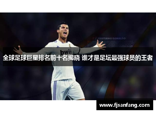 全球足球巨星排名前十名揭晓 谁才是足坛最强球员的王者