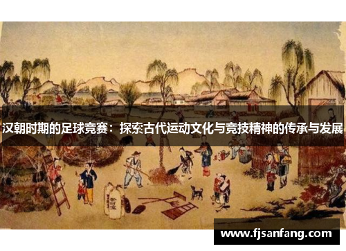 汉朝时期的足球竞赛：探索古代运动文化与竞技精神的传承与发展