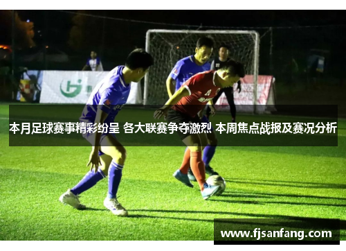 本月足球赛事精彩纷呈 各大联赛争夺激烈 本周焦点战报及赛况分析