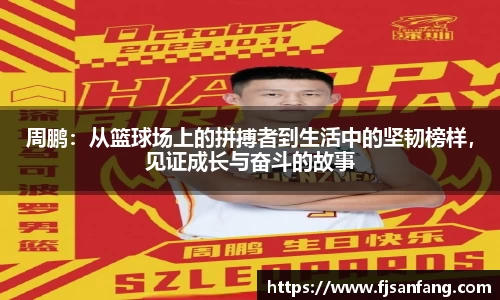 三亿周鹏：从篮球场上的拼搏者到生活中的坚韧榜样，见证成长与奋斗的故事
