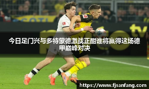 三亿今日足门兴与多特蒙德激战正酣谁将赢得这场德甲巅峰对决